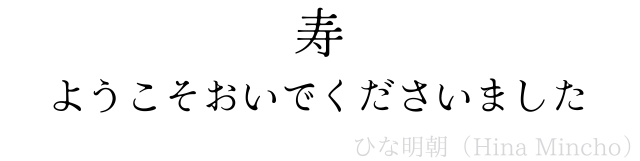 「ひな明朝」で書かれた「寿　ようこそおいでくださいました」